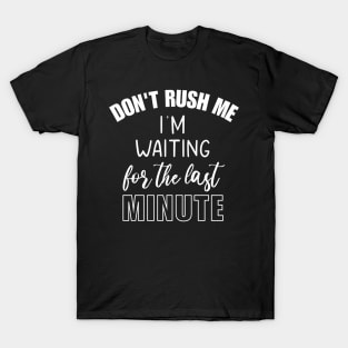 Don't Rush Me I'm Waiting For The Last Minute Funny Sarcasm T-Shirt